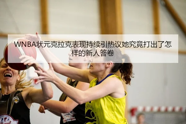 WNBA状元克拉克表现持续引热议她究竟打出了怎样的新人答卷