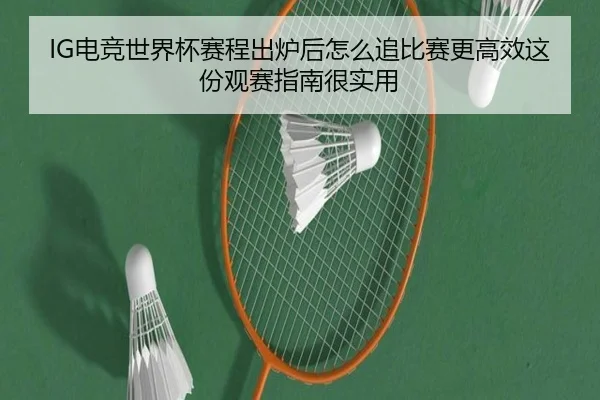 IG电竞世界杯赛程出炉后怎么追比赛更高效这份观赛指南很实用 | feisutiyu live